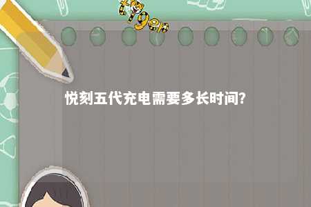 悦刻五代充电需要多长时间？ 